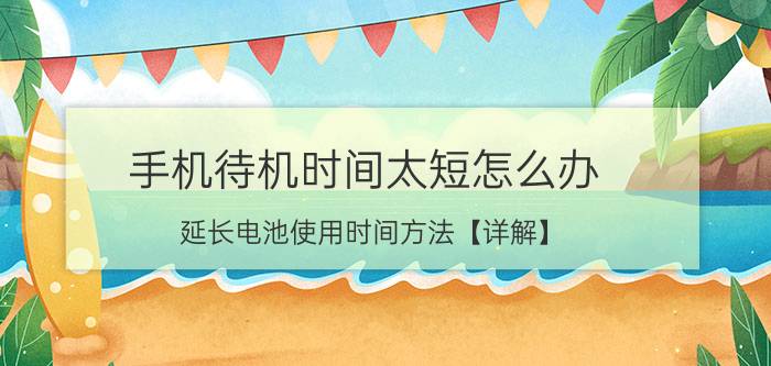 手机待机时间太短怎么办 延长电池使用时间方法【详解】